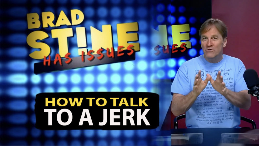 Brad Stine Has Issues: How To Talk To A Jerk