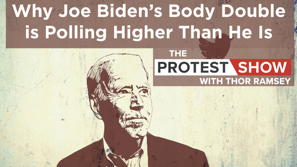 The Protest Show with Thor Ramsey: Why Joe Biden’s Body Double is Polling Higher Than He Is